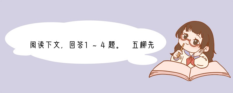 阅读下文，回答1~4题。　五柳先生传陶渊明　　先生不知何许入也,亦不详其姓字，宅
